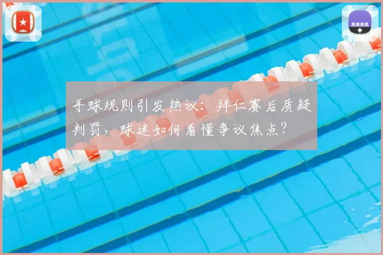 手球规则引发热议：拜仁赛后质疑判罚，球迷如何看懂争议焦点？